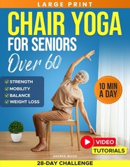 Chair Yoga for Seniors Over 60: Complete Guide with 50+ Easy Exercises and…