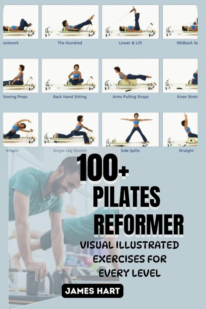 100+ PILATES REFORMER VISUAL ILLUSTRATED EXERCISES FOR EVERY LEVEL: The…