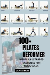 100+ PILATES REFORMER VISUAL ILLUSTRATED EXERCISES FOR EVERY LEVEL: The…