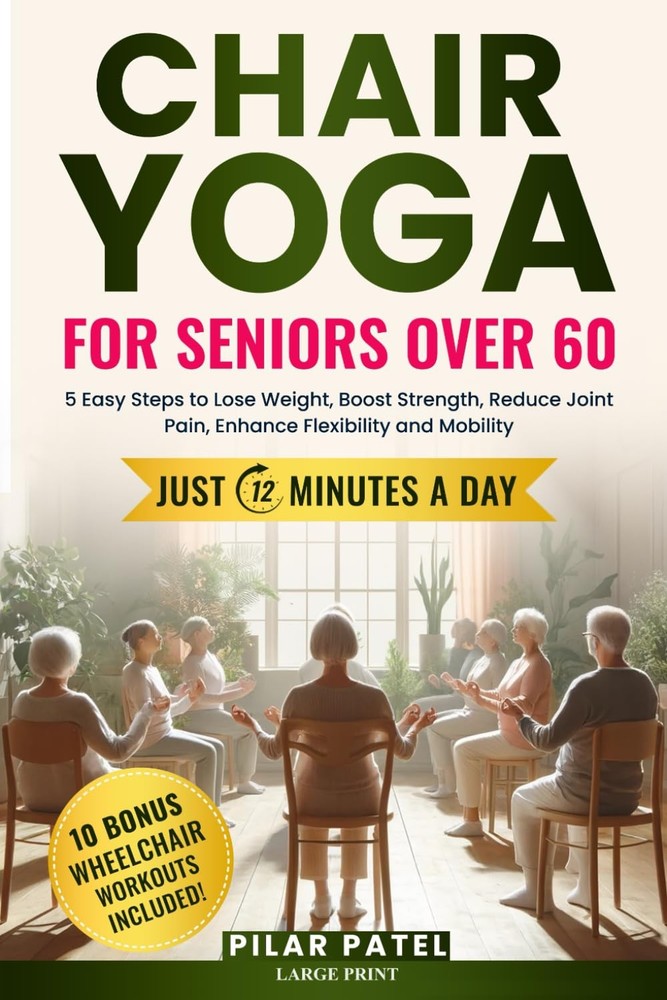 CHAIR YOGA FOR SENIORS OVER 60: 5 Easy Steps to Lose Weight, Boost Strength,…