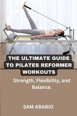 THE ULTIMATE GUIDE TO PILATES REFORMER WORKOUTS: Strength, Flexibility, and…